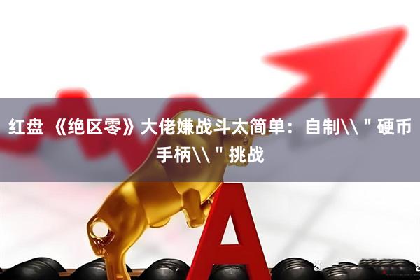 红盘 《绝区零》大佬嫌战斗太简单：自制\＂硬币手柄\＂挑战
