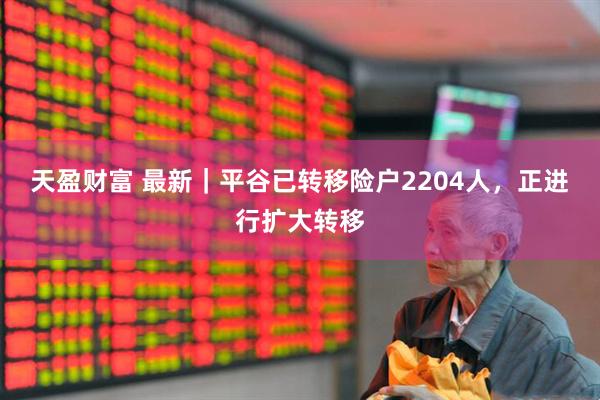 天盈财富 最新｜平谷已转移险户2204人，正进行扩大转移