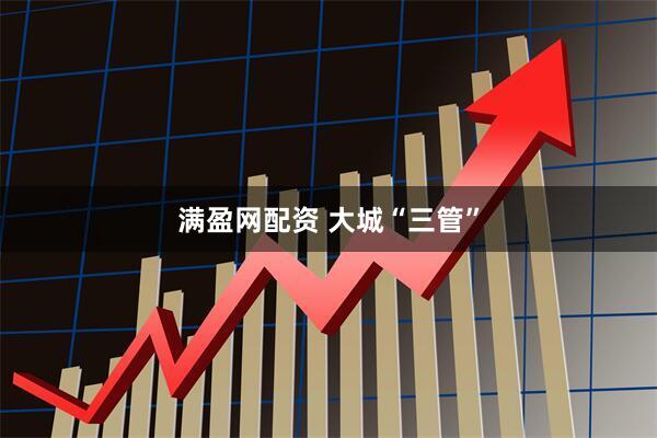 满盈网配资 大城“三管”