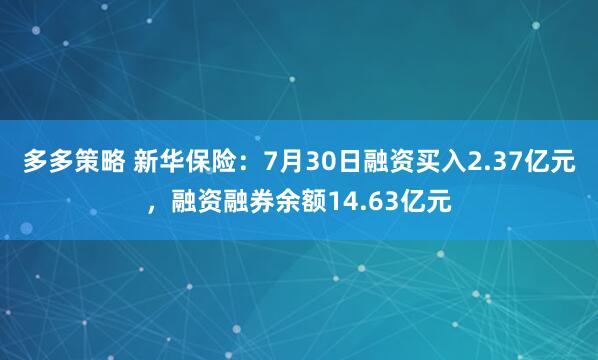 多多策略 新华保险：7月30日融资买入2.37亿元，融资融券余额14.63亿元