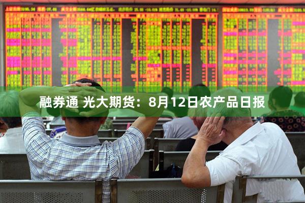 融券通 光大期货：8月12日农产品日报