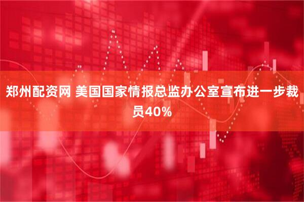 郑州配资网 美国国家情报总监办公室宣布进一步裁员40%