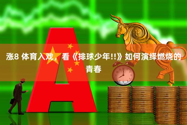 涨8 体育入戏，看《排球少年!!》如何演绎燃烧的青春