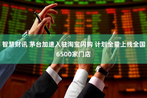 智慧财讯 茅台加速入驻淘宝闪购 计划全量上线全国6500家门店