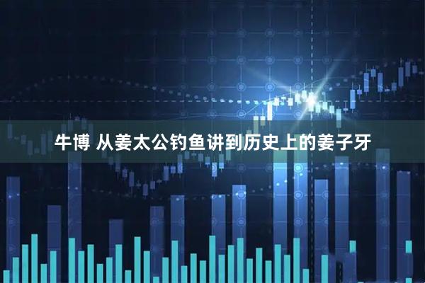 牛博 从姜太公钓鱼讲到历史上的姜子牙