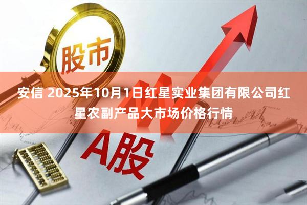 安信 2025年10月1日红星实业集团有限公司红星农副产品大市场价格行情